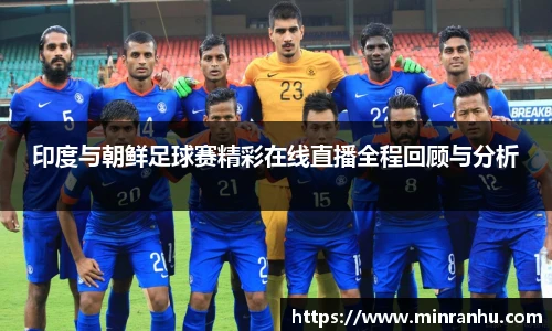 印度与朝鲜足球赛精彩在线直播全程回顾与分析