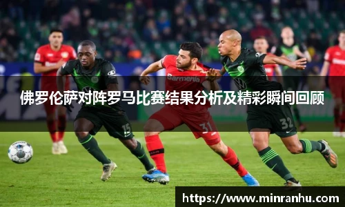 佛罗伦萨对阵罗马比赛结果分析及精彩瞬间回顾