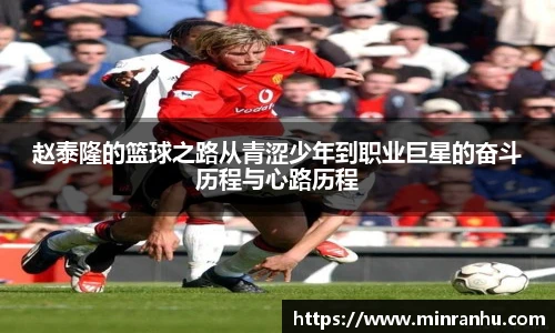 赵泰隆的篮球之路从青涩少年到职业巨星的奋斗历程与心路历程