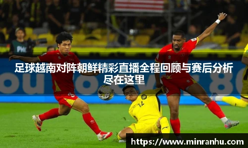 足球越南对阵朝鲜精彩直播全程回顾与赛后分析尽在这里