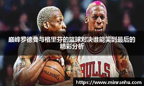 巅峰罗德曼与格里芬的篮球对决谁能笑到最后的精彩分析