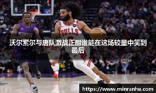 沃尔索尔与唐队激战正酣谁能在这场较量中笑到最后