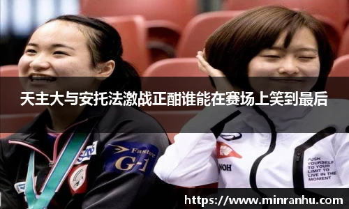 天主大与安托法激战正酣谁能在赛场上笑到最后