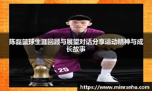 陈磊篮球生涯回顾与展望对话分享运动精神与成长故事